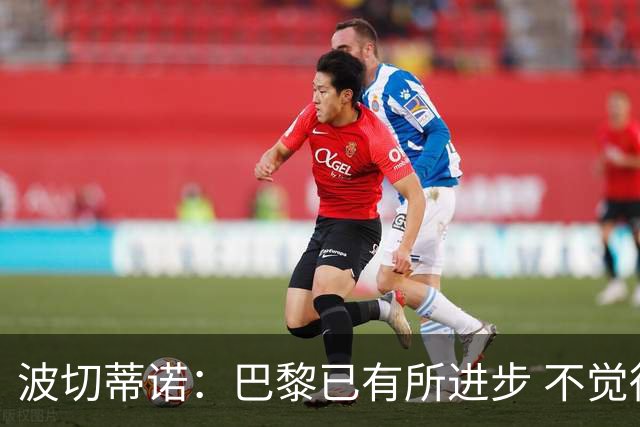波切蒂诺：巴黎已有所进步 不觉得球队缺乏控制